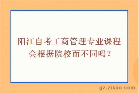 阳江自考工商管理专业课程会根据院校而不同吗？