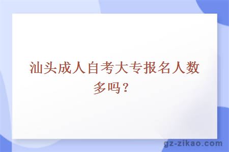 汕头成人自考大专报名人数多吗？