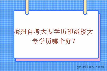 梅州自考大专学历和函授大专学历哪个好？