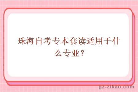 珠海自考专本套读适用于什么专业？