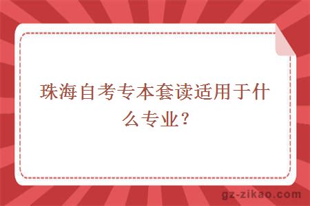 珠海自考专本套读适用于什么专业？