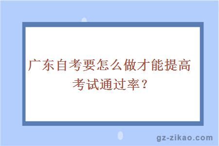 广东自考要怎么做才能提高考试通过率？