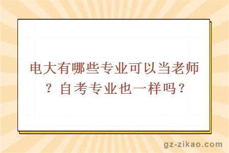 电大有哪些专业可以当老师？自考专业也一样吗？