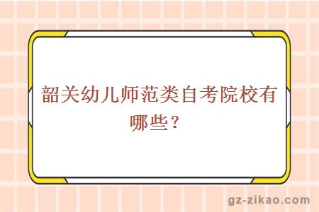 韶关幼儿师范类自考院校有哪些？