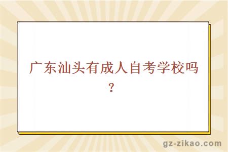 广东汕头有成人自考学校吗？