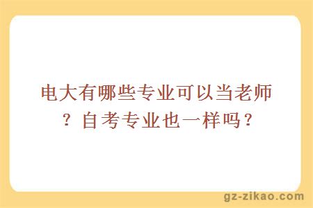 电大有哪些专业可以当老师？自考专业也一样吗？