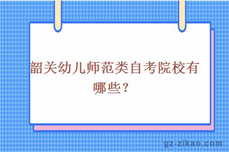 韶关幼儿师范类自考院校有哪些？