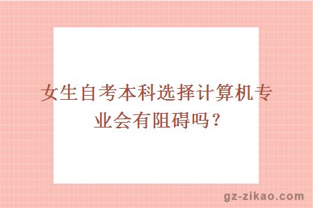 女生自考本科选择计算机专业会有阻碍吗？