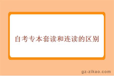 自考专本套读和连读的区别在哪里？