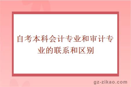 自考本科会计专业和审计专业的联系和区别