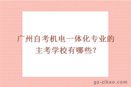 广州自考机电一体化专业的主考学校有哪些？