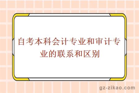 自考本科会计专业和审计专业的联系和区别都有哪些？