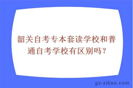 韶关自考专本套读学校和普通自考学校有区别吗？