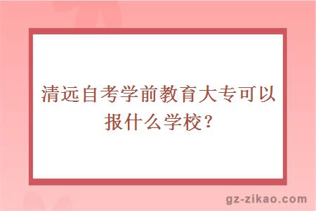 清远自考学前教育大专可以报什么学校？