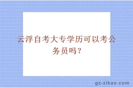 云浮自考大专学历可以考公务员吗？