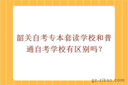 韶关自考专本套读学校和普通自考学校有区别吗？