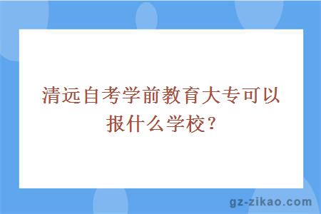 清远自考学前教育专业大专报什么学校？