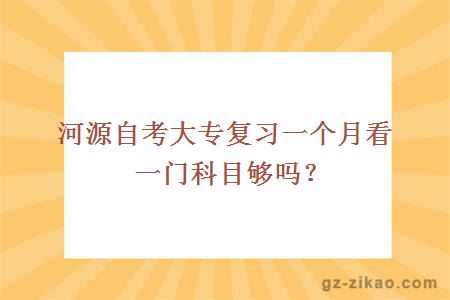 河源自考大专复习一个月看一门科目够吗？