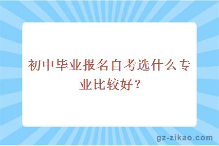 初中毕业报名自考选什么专业比较好？