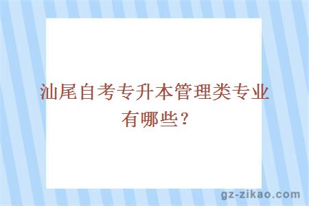 汕尾自考专升本管理类专业有哪些？