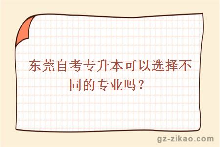 东莞自考专升本可以选择不同的专业吗？