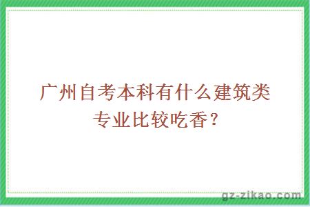 广州自考本科有什么建筑类专业比较吃香？