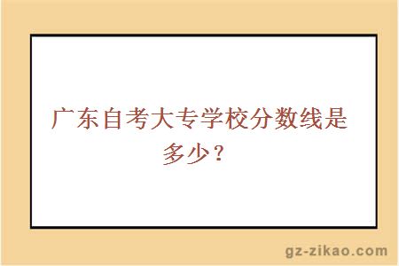 广东自考大专学校分数线是多少？