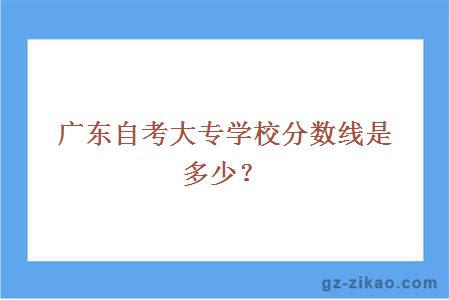 广东自考大专学校分数线是多少？