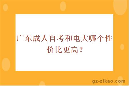 广东成人自考和电大哪个性价比更高？