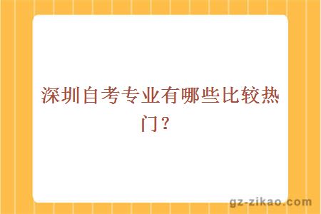 深圳自考专业有哪些比较热门？