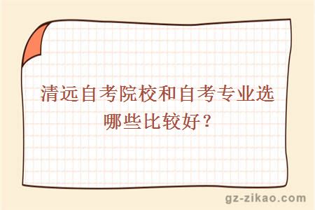 清远自考院校和自考专业选哪些比较好？