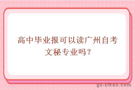 高中毕业报可以读广州自考文秘专业吗？