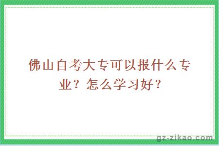 佛山自考大专可以报什么专业？怎么学习好？