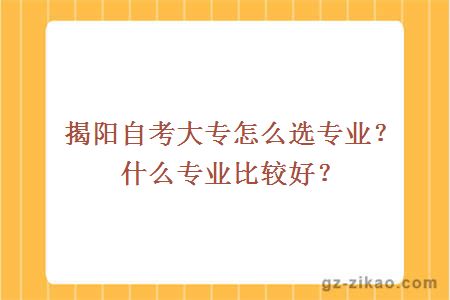 揭阳自考大专怎么选专业？什么专业比较好？