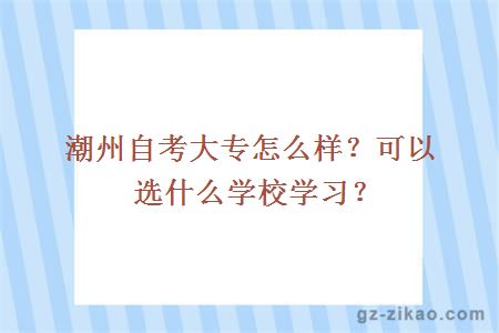 潮州自考大专怎么样？可以选什么学校学习？