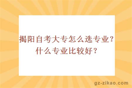 揭阳自考大专怎么选专业？什么专业比较好？