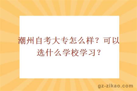 潮州自考大专怎么样？可以选什么学校学习？