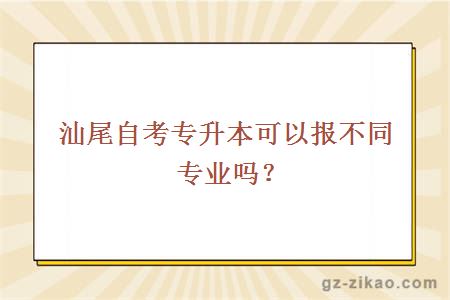 汕尾自考专升本可以报不同专业吗？