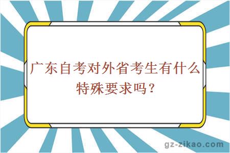 广东自考对外省考生有什么特殊要求吗？