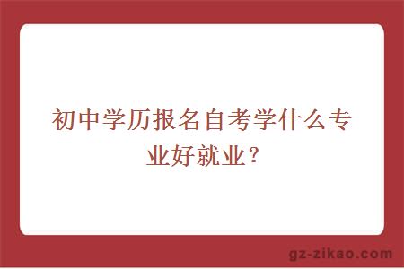 初中学历报名自考学什么专业好就业？