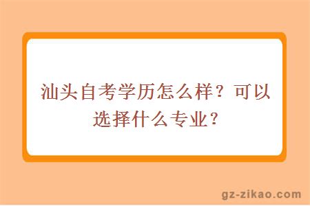 汕头自考学历怎么样？可以选择什么专业？