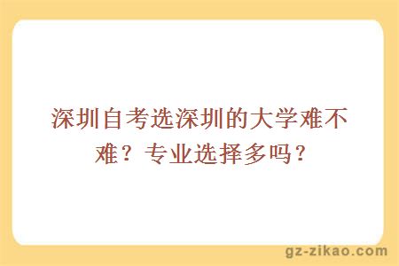 ?深圳自考选深圳的大学难不难？专业选择多吗？