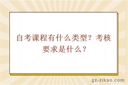 自考课程有什么类型？考核要求是什么？