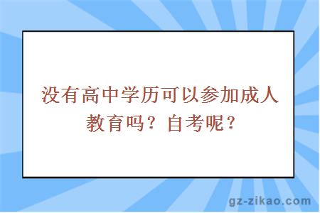 没有高中学历可以参加成人教育吗？自考呢？