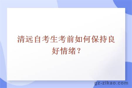 清远自考生考前如何保持良好情绪？