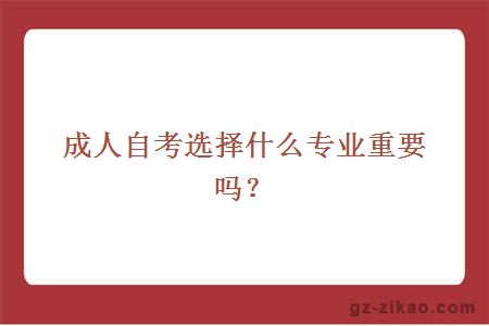 成人自考选择什么专业重要吗？