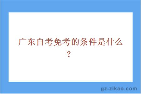 广东自考免考的条件是什么？