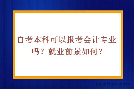 自考本科可以报考会计专业吗？就业前景如何？