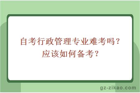 自考行政管理专业难考吗？应该如何备考？