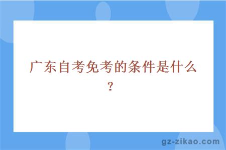 广东自考免考的条件是什么？